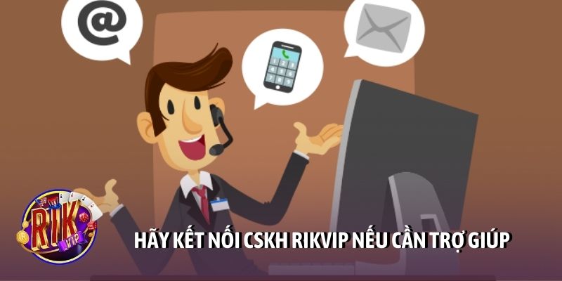 Hãy kết nối CSKH Rikvip nếu cần trợ giúp