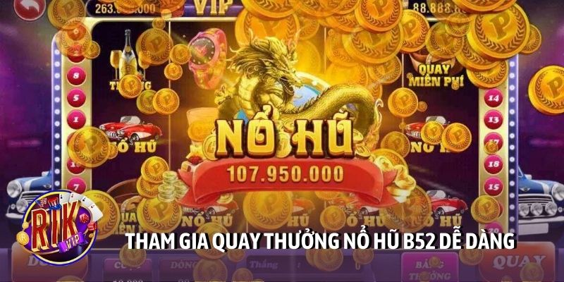 Tham gia quay thưởng nổ hũ B52 dễ dàng